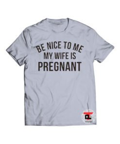 Be Nice To Me My Wife is Pregnant Shirt