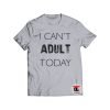 I Cant Adult Today Shirt