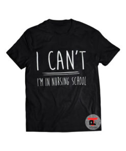 I Can't I'm in Nursing School Shirt