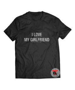 I Love My Girlfriend Shirt