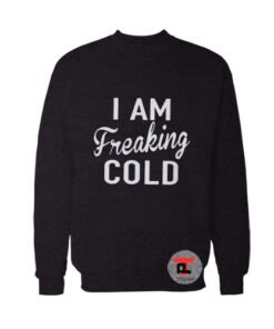 I am freaking Cold Sweatshirt
