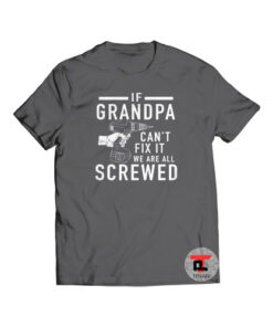 If Grandpa Can't Fix it we are all Screwed Shirt