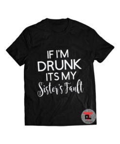 If I'm Drunk Its My Sister's Fault Shirt