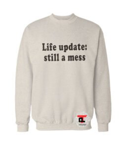 Life update still a mess Sweatshirt