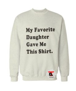 My Favorite Daughter Gave Me This Shirt Sweatshirt