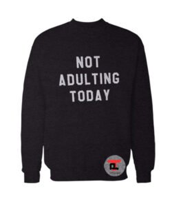 Not Adulting Today Sweatshirt
