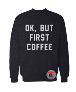 Ok But First Coffee Sweatshirt