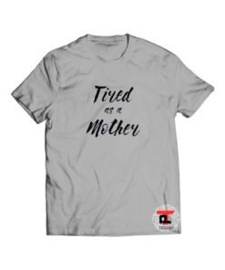 Tired as a Mother Shirt