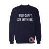 You Cant Sit With Us Sweatshirt