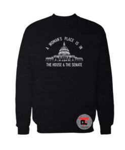A Woman's Place is in the House and the Senate Sweatshirt