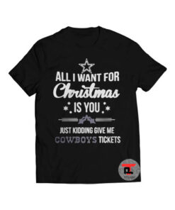 All I Want For Christmas Is You Just Kidding Give Me Cowboys Tickets Shirt