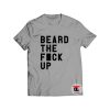 Beard The Fck Up Shirt