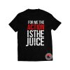 For Me The Action Is The Juice Shirt