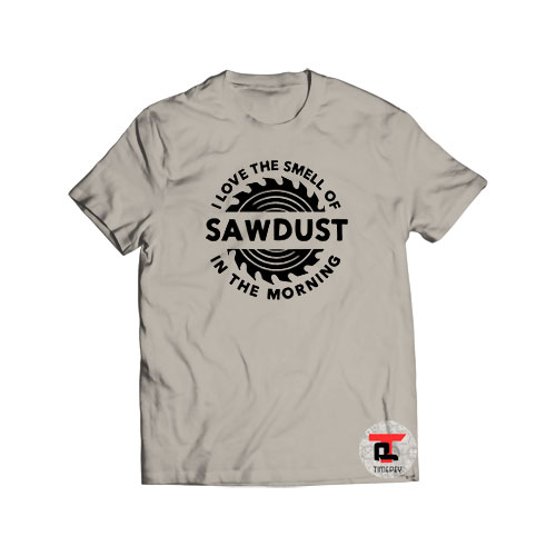 I Love The Smell of Sawdust in the Morning Carpentry Shirt
