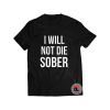 I Will Not Die Sober Shirt