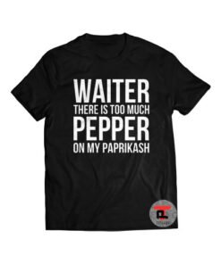Waiter There Is Too Much Pepper On My Paprikash Shirt