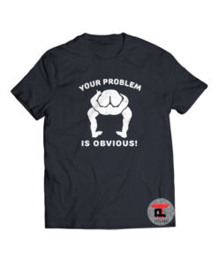 Your Problem Is Obvious Shirt