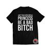 Aint You Ever Seen A Princess Be A Bitch Shirt