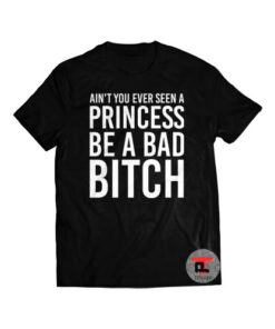 Ain't You Ever Seen A Princess Be A Bitch Shirt