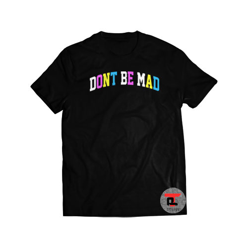 Don't Be Mad Shirt