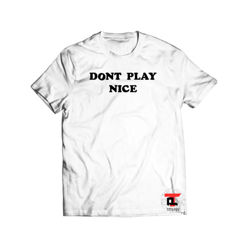 Dont Play Nice Shirt