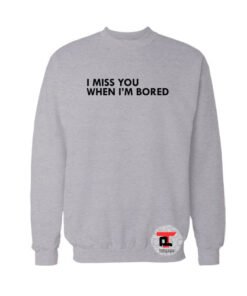 I Miss You When I'M Bored Sweatshirt