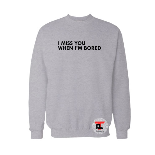 I Miss You When I'M Bored Sweatshirt