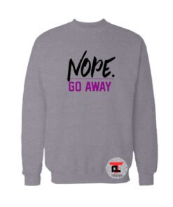 Nope Go Away Sweatshirt