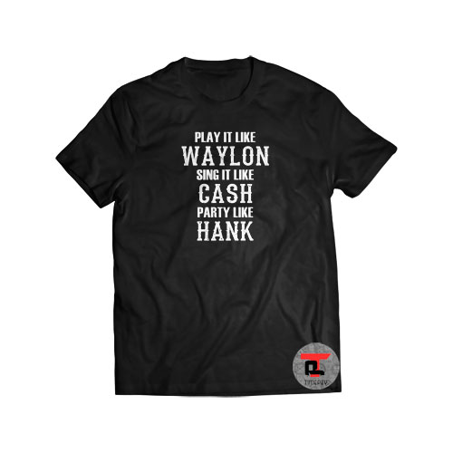 Play Like Waylon Sing Like Cash Party Like Hank Shirt