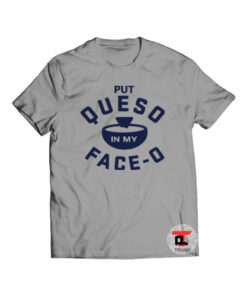 Put Queso In My Face Shirt