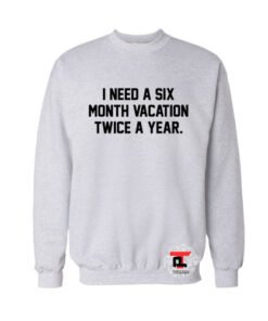 i need a six month vacation twice a year Sweatshirt
