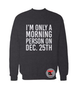 i’m only a morning person on december 25th sweatshirt