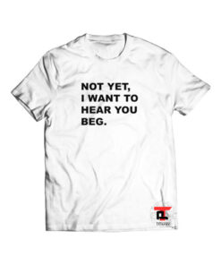 Not Yet I Want To Hear You Beg Short-Sleeve Unisex T-Shirt