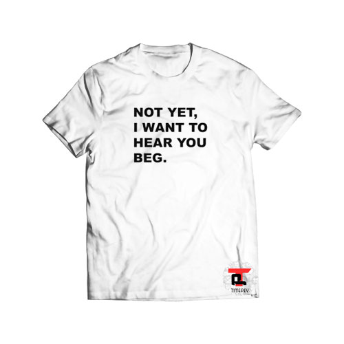 Not Yet I Want To Hear You Beg Short-Sleeve Unisex T-Shirt