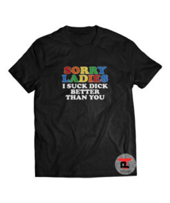 Sorry Ladies I Suck Dick Better Than You Viral Fashion T-Shirt