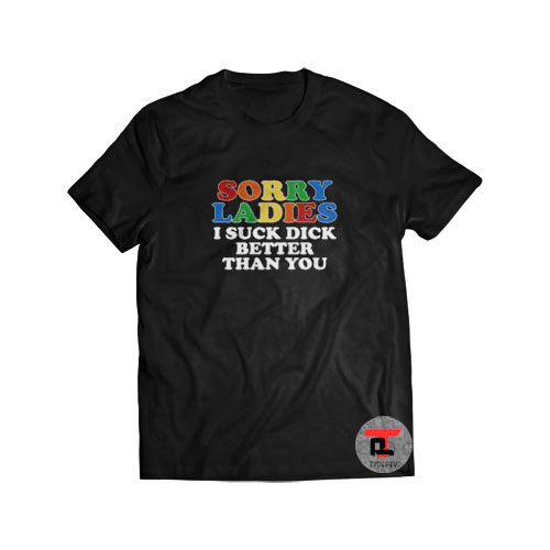 Sorry Ladies I Suck Dick Better Than You Viral Fashion T-Shirt