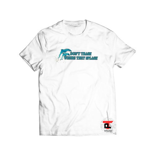 Dolphins Don’t Trash Where They Splash Viral Fashion T Shirt