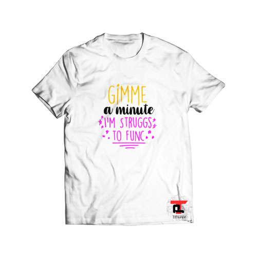 Gimme A Minute I’m Struggs To Func Viral Fashion T-Shirt