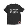 I Swear To Drunk I'm Not God Viral Fashion T Shirt