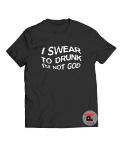 I Swear To Drunk I'm Not God Viral Fashion T Shirt