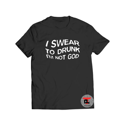 I Swear To Drunk I'm Not God Viral Fashion T Shirt