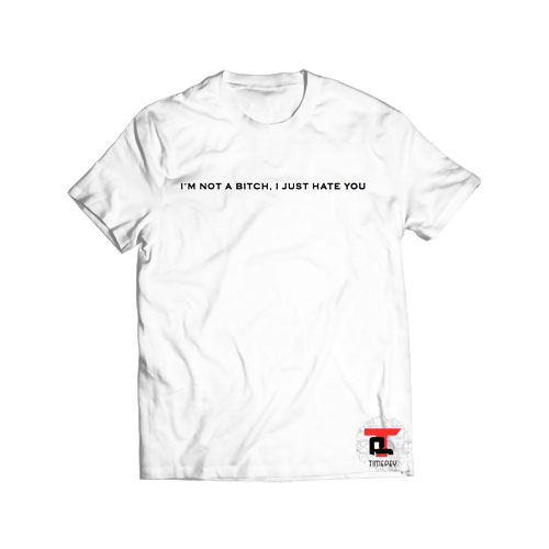 I’m Not A Bitch I Just Hate You Viral Fashion T Shirt