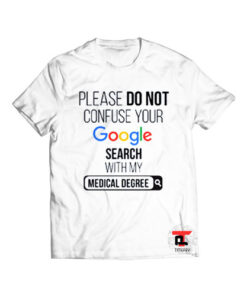 Please Don’t Confuse your Google Search with my Medical Degree Viral Fashion T Shirt