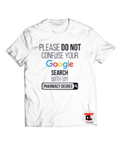 Please Don’t Confuse your Google Search with my pharmacy degree Viral Fashion T Shirt