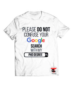 Please Don’t Confuse your Google Search with my phd degree Viral Fashion T Shirt