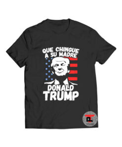Que Chingue A Su Madre Donald Trump Viral Fashion T-Shirt