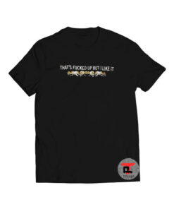 That’s Fucked Up But I Like It Viral Fashion T Shirt