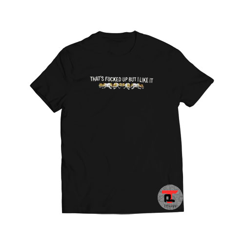 That’s Fucked Up But I Like It Viral Fashion T Shirt
