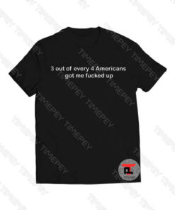3 out of every 4 americans got me fucked up Viral Fashion T Shirt