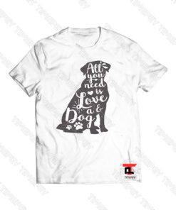 All You Need Is Love And A Dog Viral Fashion T Shirt